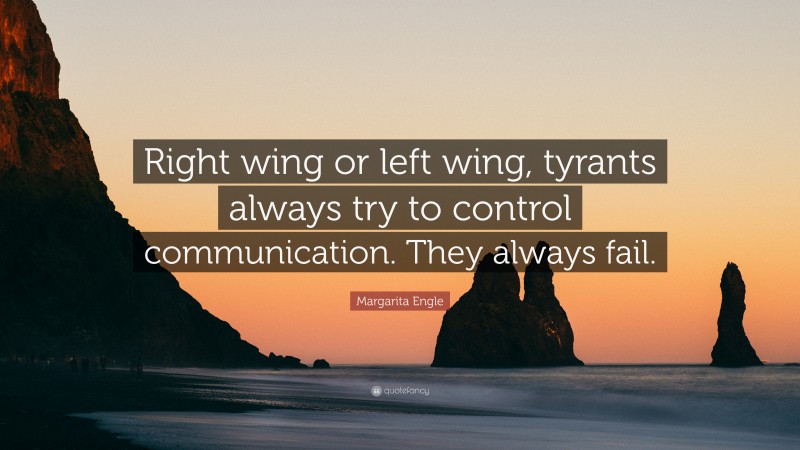 Margarita Engle Quote: “Right wing or left wing, tyrants always try to control communication. They always fail.”