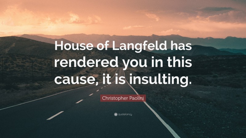 Christopher Paolini Quote: “House of Langfeld has rendered you in this cause, it is insulting.”
