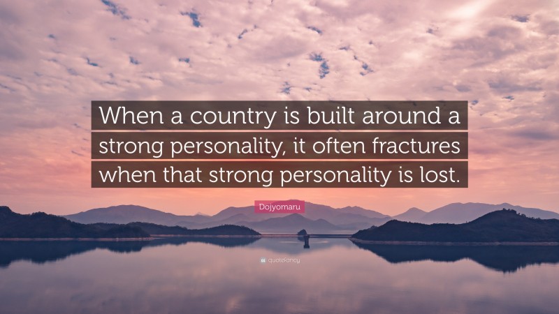 Dojyomaru Quote: “When a country is built around a strong personality, it often fractures when that strong personality is lost.”