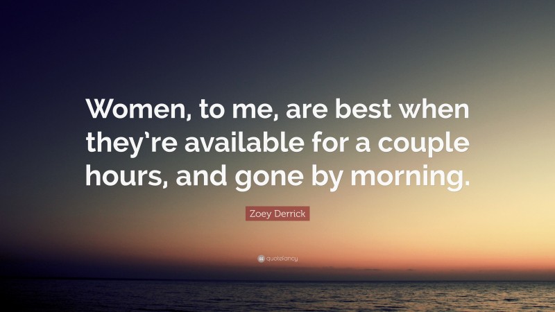 Zoey Derrick Quote: “Women, to me, are best when they’re available for a couple hours, and gone by morning.”