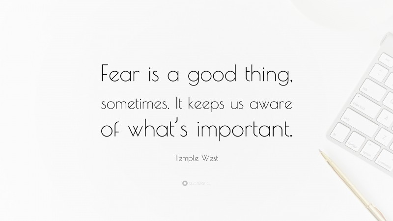 Temple West Quote: “Fear is a good thing, sometimes. It keeps us aware of what’s important.”