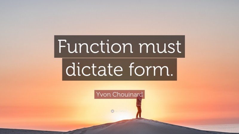 Yvon Chouinard Quote: “Function must dictate form.”
