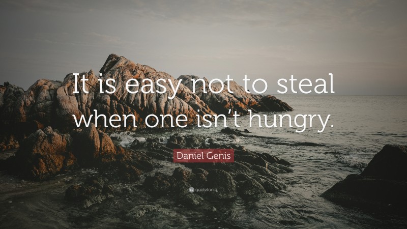 Daniel Genis Quote: “It is easy not to steal when one isn’t hungry.”