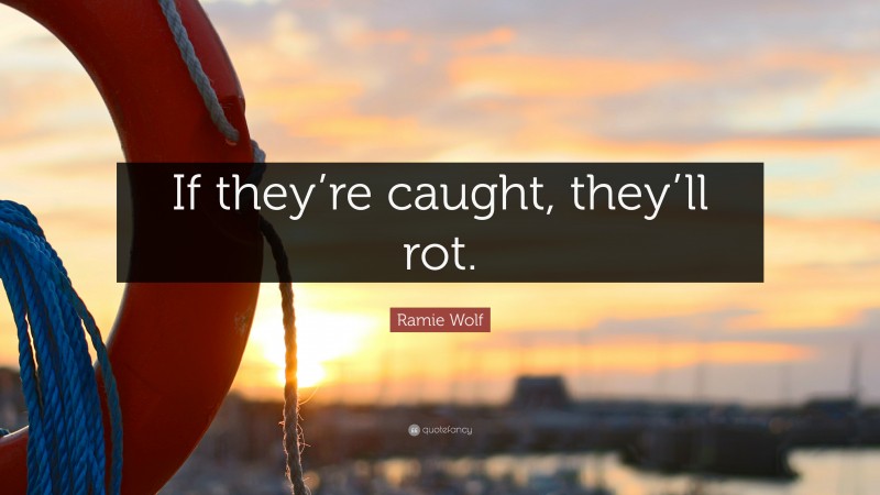 Ramie Wolf Quote: “If they’re caught, they’ll rot.”