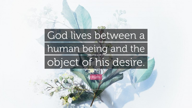 Rumi Quote: “God lives between a human being and the object of his desire.”