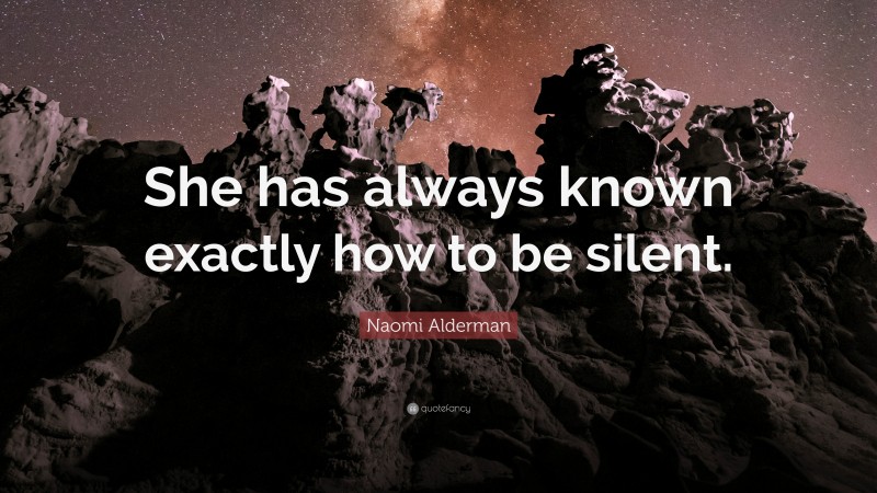 Naomi Alderman Quote: “She has always known exactly how to be silent.”