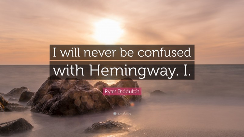 Ryan Biddulph Quote: “I will never be confused with Hemingway. I.”