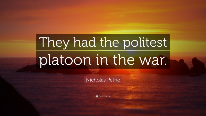 Nicholas Petrie Quote: “They had the politest platoon in the war.”