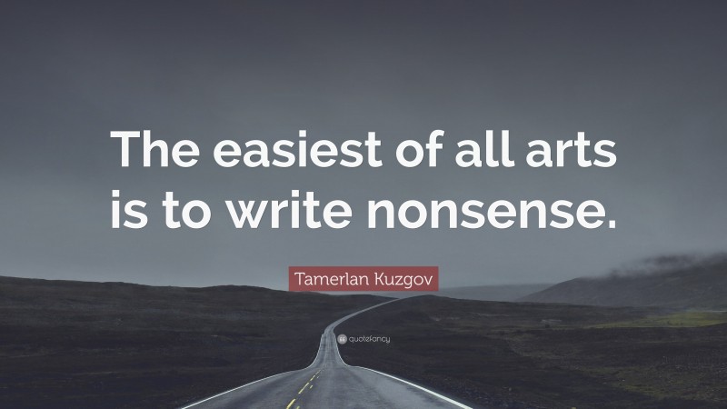 Tamerlan Kuzgov Quote: “The easiest of all arts is to write nonsense.”