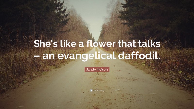 Jandy Nelson Quote: “She’s like a flower that talks – an evangelical daffodil.”