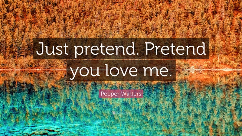 Pepper Winters Quote: “Just pretend. Pretend you love me.”