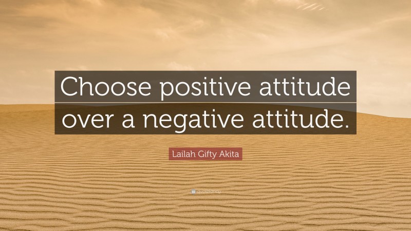 Lailah Gifty Akita Quote: “Choose positive attitude over a negative attitude.”