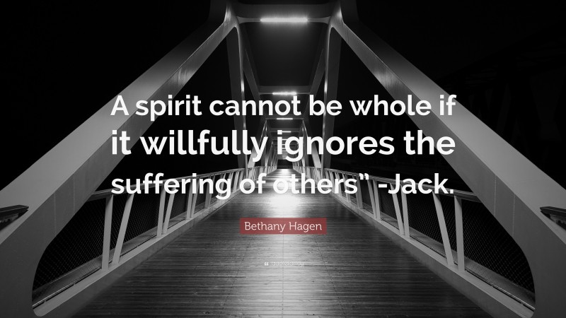 Bethany Hagen Quote: “A spirit cannot be whole if it willfully ignores the suffering of others” -Jack.”