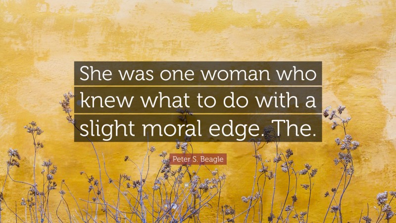 Peter S. Beagle Quote: “She was one woman who knew what to do with a slight moral edge. The.”