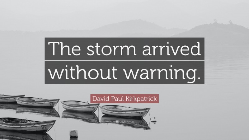David Paul Kirkpatrick Quote: “The storm arrived without warning.”