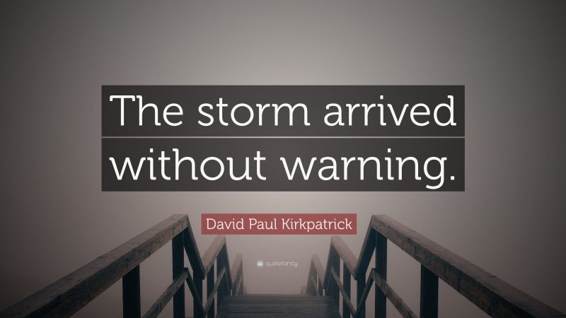 David Paul Kirkpatrick Quote: “The storm arrived without warning.”