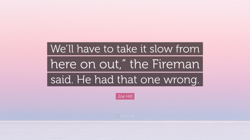 Joe Hill Quote: “We’ll have to take it slow from here on out,” the Fireman said. He had that one wrong.”