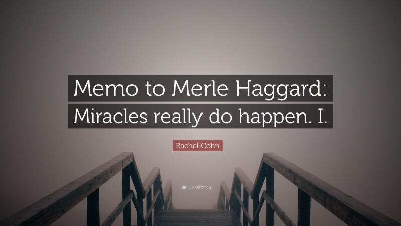 Rachel Cohn Quote: “Memo to Merle Haggard: Miracles really do happen. I.”