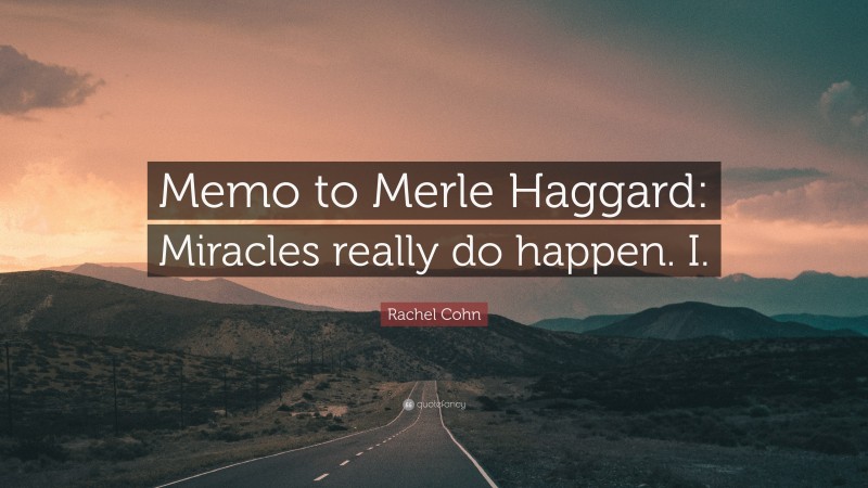Rachel Cohn Quote: “Memo to Merle Haggard: Miracles really do happen. I.”