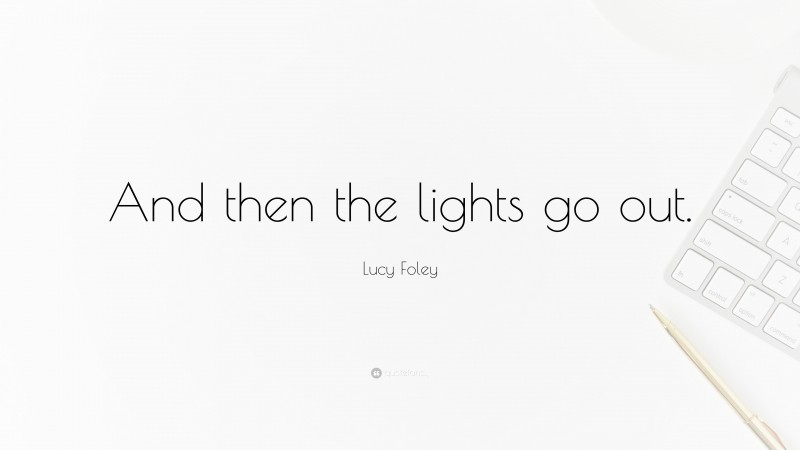 Lucy Foley Quote: “And then the lights go out.”