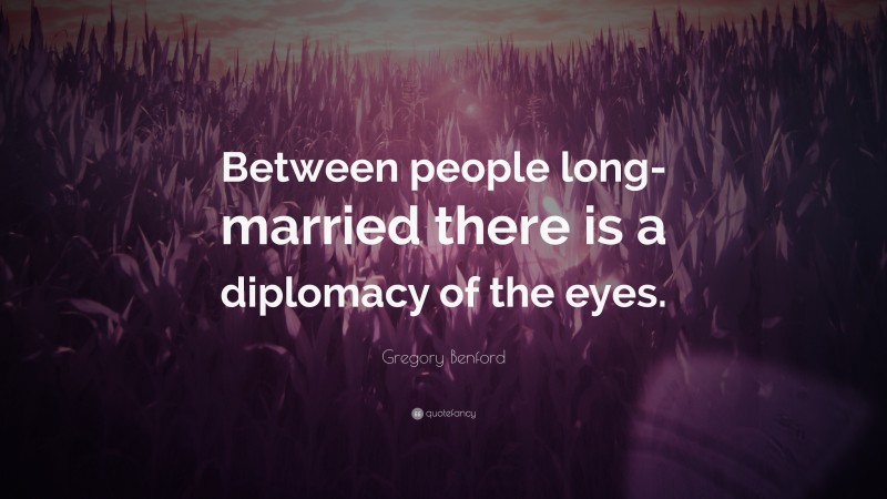 Gregory Benford Quote: “Between people long-married there is a diplomacy of the eyes.”