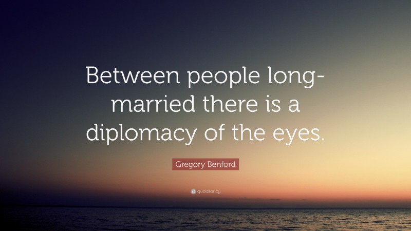 Gregory Benford Quote: “Between people long-married there is a diplomacy of the eyes.”