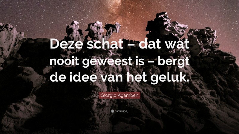 Giorgio Agamben Quote: “Deze schat – dat wat nooit geweest is – bergt de idee van het geluk.”