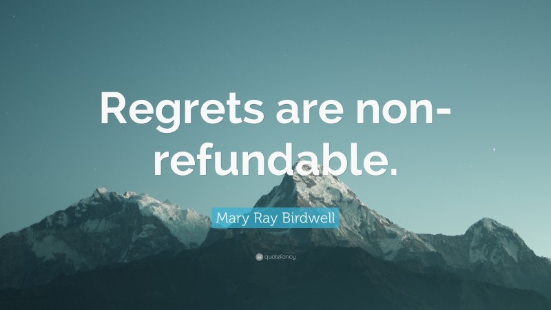 Mary Ray Birdwell Quote: “Regrets are non-refundable.”