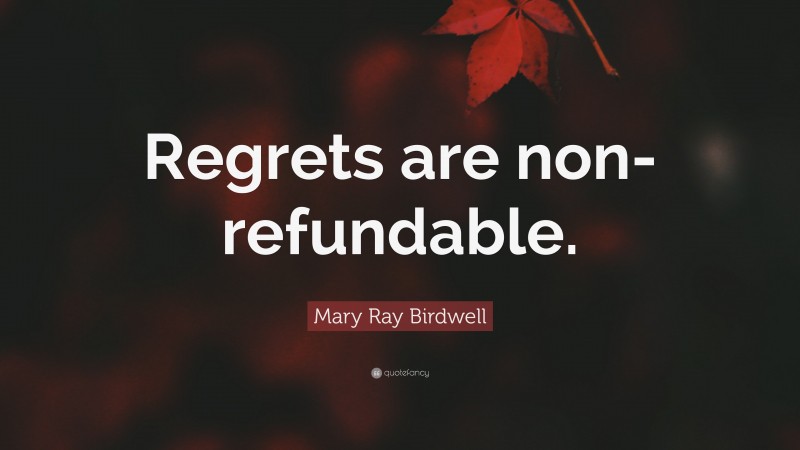 Mary Ray Birdwell Quote: “Regrets are non-refundable.”