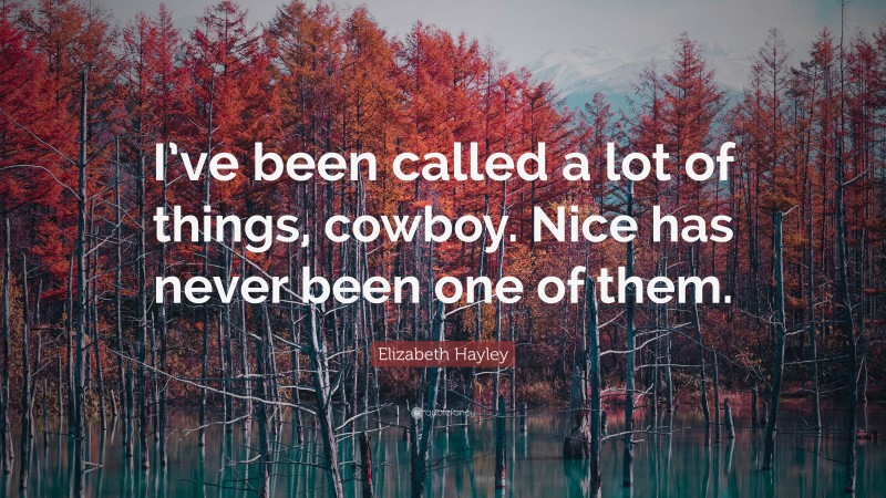 Elizabeth Hayley Quote: “I’ve been called a lot of things, cowboy. Nice has never been one of them.”