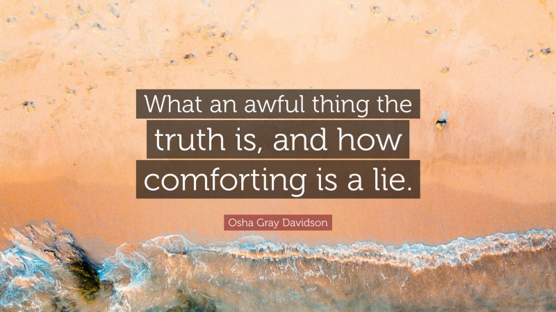 Osha Gray Davidson Quote: “What an awful thing the truth is, and how comforting is a lie.”