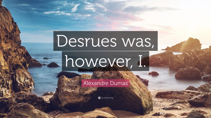 Alexandre Dumas Quote: “Desrues was, however, I.”