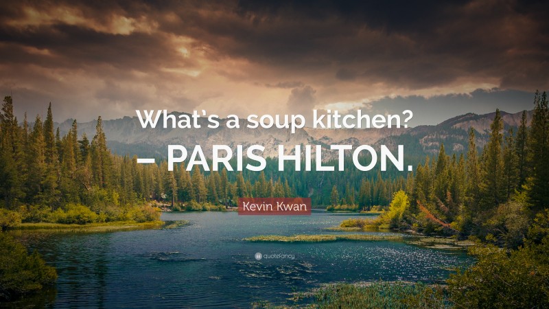Kevin Kwan Quote: “What’s a soup kitchen? – PARIS HILTON.”