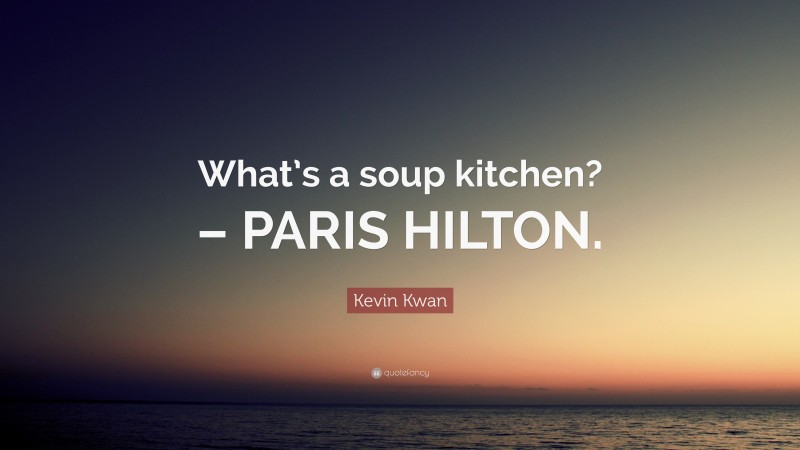 Kevin Kwan Quote: “What’s a soup kitchen? – PARIS HILTON.”