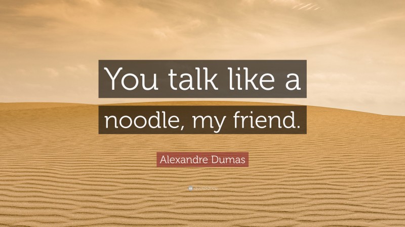 Alexandre Dumas Quote: “You talk like a noodle, my friend.”