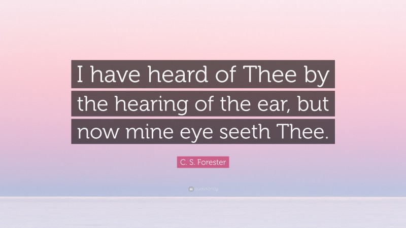 C. S. Forester Quote: “I have heard of Thee by the hearing of the ear, but now mine eye seeth Thee.”