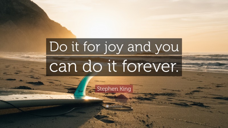 Stephen King Quote: “Do it for joy and you can do it forever.”