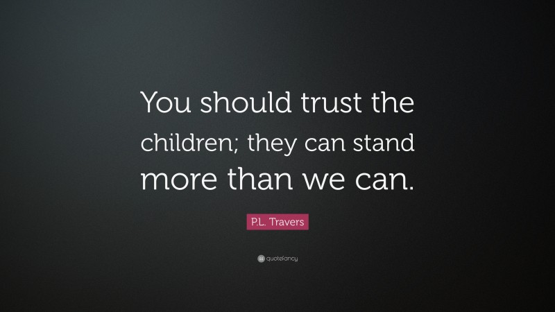 P.L. Travers Quote: “You should trust the children; they can stand more than we can.”