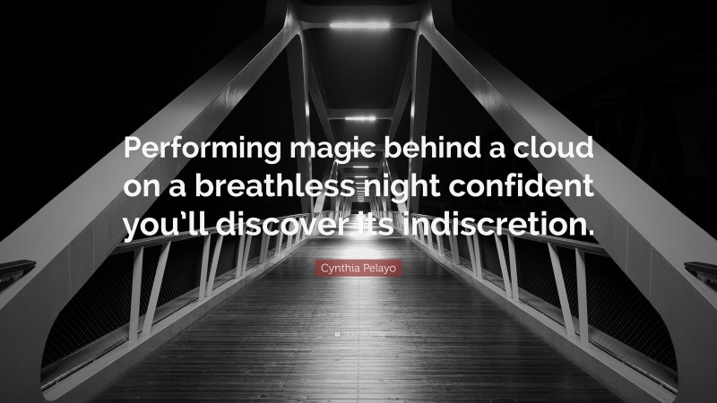 Cynthia Pelayo Quote: “Performing magic behind a cloud on a breathless night confident you’ll discover its indiscretion.”