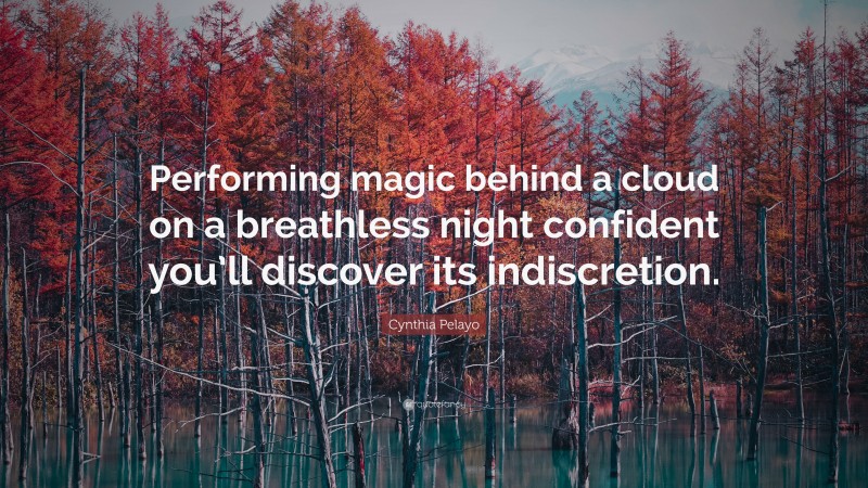 Cynthia Pelayo Quote: “Performing magic behind a cloud on a breathless night confident you’ll discover its indiscretion.”