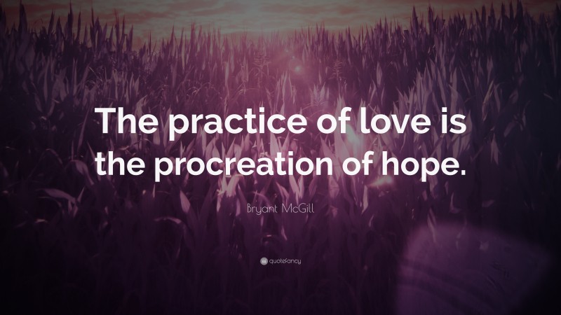 Bryant McGill Quote: “The practice of love is the procreation of hope.”