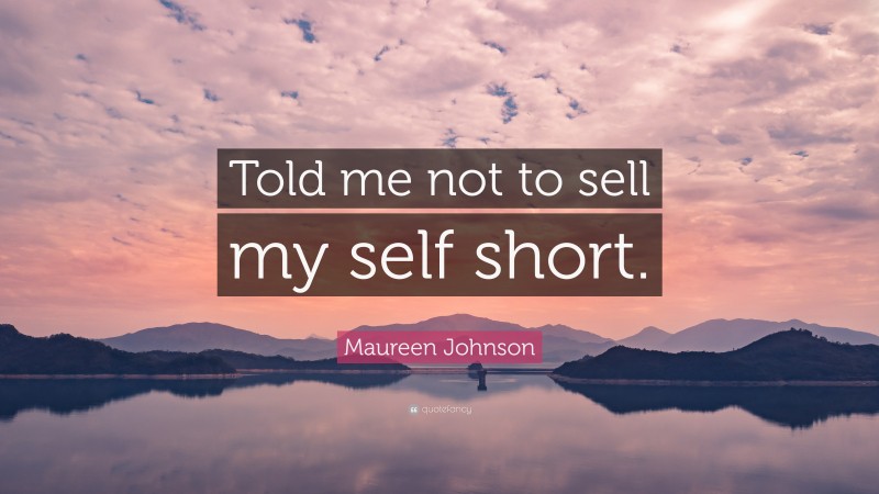 Maureen Johnson Quote: “Told me not to sell my self short.”