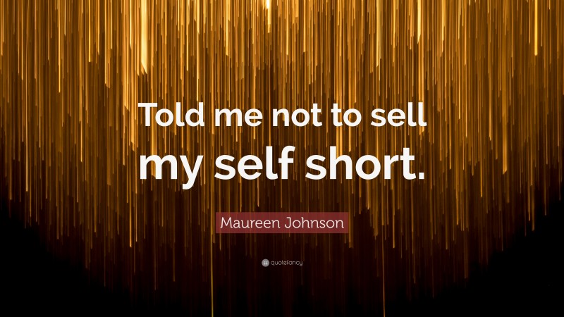 Maureen Johnson Quote: “Told me not to sell my self short.”