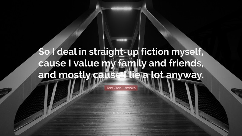 Toni Cade Bambara Quote: “So I deal in straight-up fiction myself, cause I value my family and friends, and mostly cause I lie a lot anyway.”