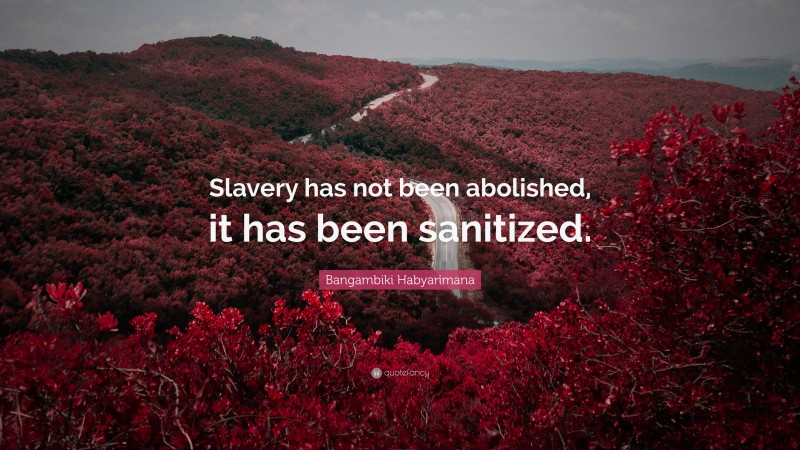 Bangambiki Habyarimana Quote: “Slavery has not been abolished, it has been sanitized.”