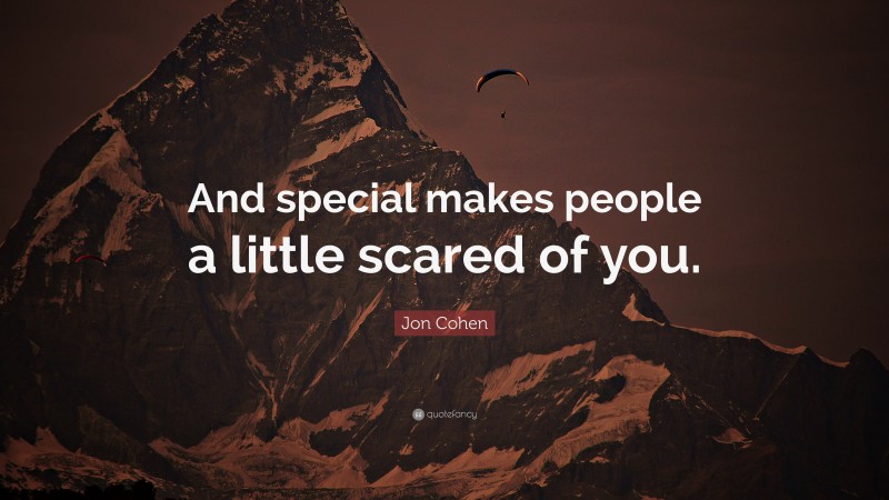 Jon Cohen Quote: “And special makes people a little scared of you.”