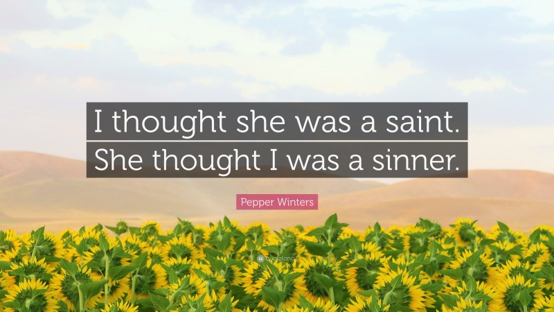 Pepper Winters Quote: “I thought she was a saint. She thought I was a sinner.”
