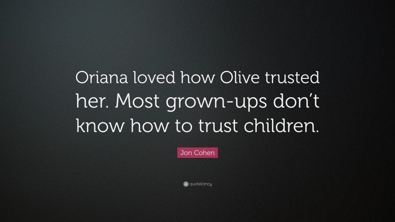 Jon Cohen Quote: “Oriana loved how Olive trusted her. Most grown-ups don’t know how to trust children.”