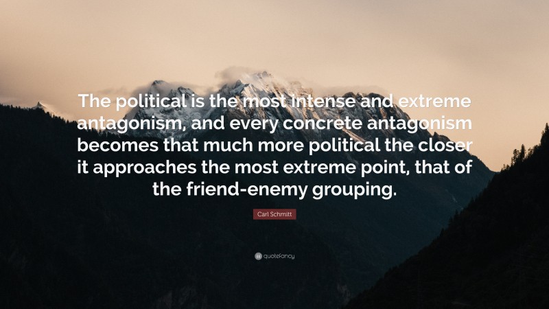 Carl Schmitt Quote: “The political is the most intense and extreme antagonism, and every concrete antagonism becomes that much more political the closer it approaches the most extreme point, that of the friend-enemy grouping.”