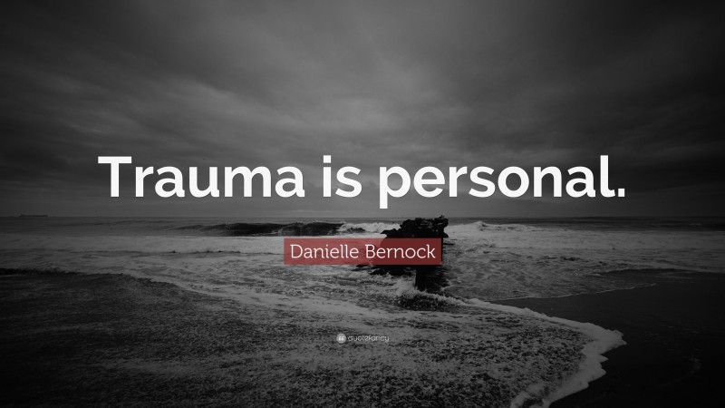 Danielle Bernock Quote: “Trauma is personal.”
